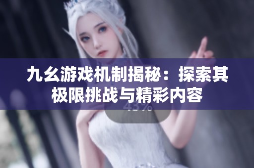 九幺游戏机制揭秘：探索其极限挑战与精彩内容