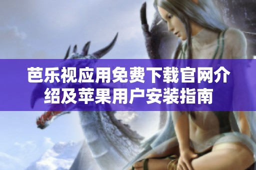 芭乐视应用免费下载官网介绍及苹果用户安装指南