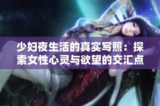 少妇夜生活的真实写照：探索女性心灵与欲望的交汇点
