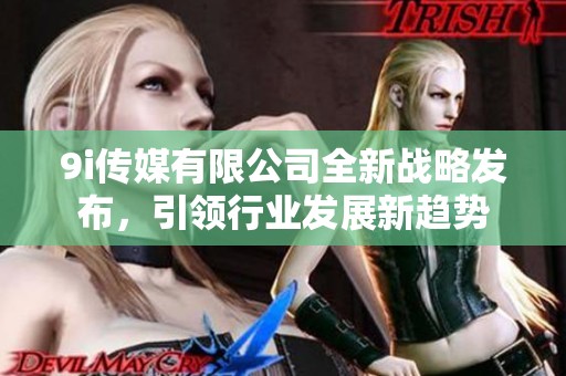 9i传媒有限公司全新战略发布，引领行业发展新趋势