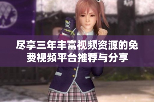 尽享三年丰富视频资源的免费视频平台推荐与分享