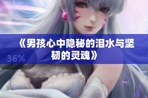 《男孩心中隐秘的泪水与坚韧的灵魂》
