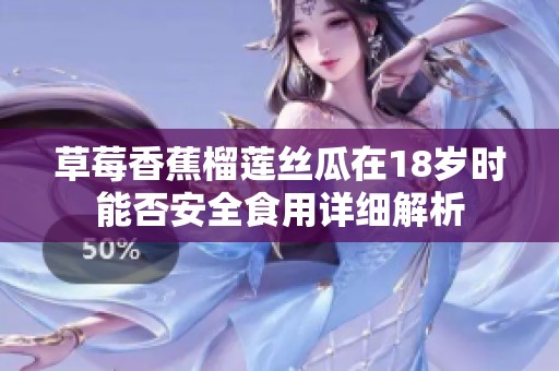 草莓香蕉榴莲丝瓜在18岁时能否安全食用详细解析