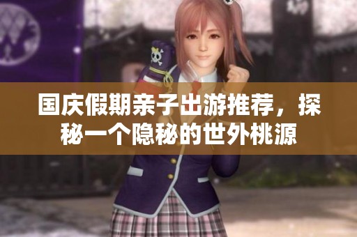 国庆假期亲子出游推荐，探秘一个隐秘的世外桃源
