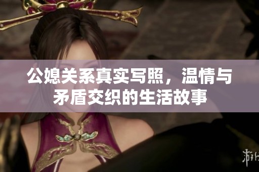 公媳关系真实写照，温情与矛盾交织的生活故事