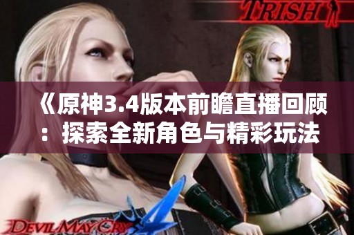 《原神3.4版本前瞻直播回顾：探索全新角色与精彩玩法》