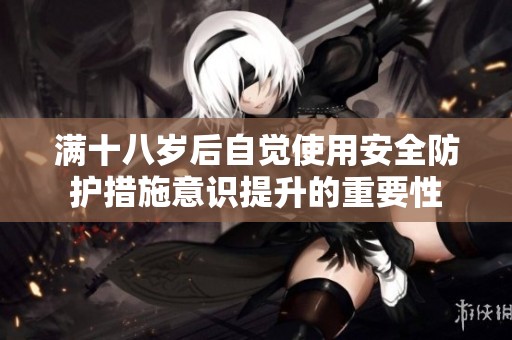 满十八岁后自觉使用安全防护措施意识提升的重要性