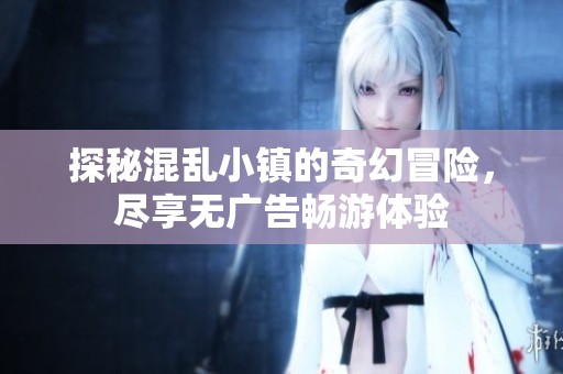 探秘混乱小镇的奇幻冒险，尽享无广告畅游体验