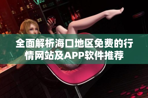全面解析海口地区免费的行情网站及APP软件推荐