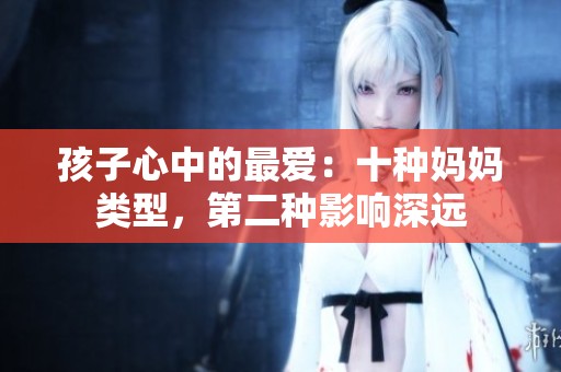 孩子心中的最爱：十种妈妈类型，第二种影响深远