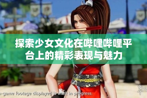 探索少女文化在哔哩哔哩平台上的精彩表现与魅力