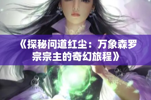 《探秘问道红尘：万象森罗宗宗主的奇幻旅程》