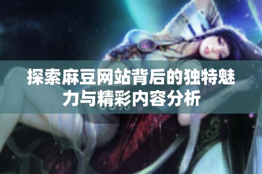 探索麻豆网站背后的独特魅力与精彩内容分析