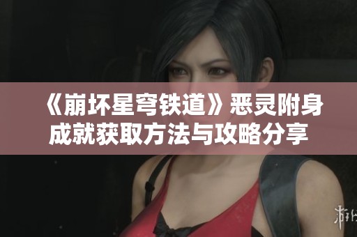《崩坏星穹铁道》恶灵附身成就获取方法与攻略分享