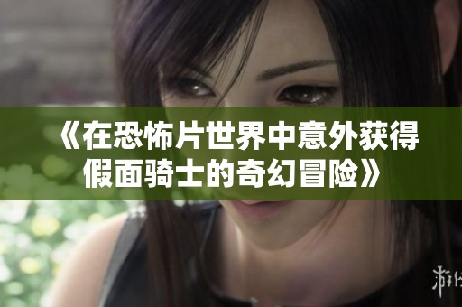 《在恐怖片世界中意外获得假面骑士的奇幻冒险》