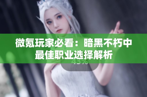 微氪玩家必看：暗黑不朽中最佳职业选择解析