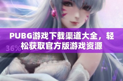 PUBG游戏下载渠道大全，轻松获取官方版游戏资源