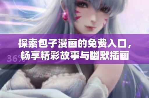 探索包子漫画的免费入口，畅享精彩故事与幽默插画