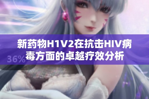 新药物H1V2在抗击HIV病毒方面的卓越疗效分析