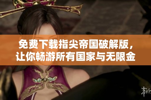 免费下载指尖帝国破解版，让你畅游所有国家与无限金币体验