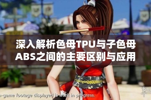 深入解析色母TPU与子色母ABS之间的主要区别与应用