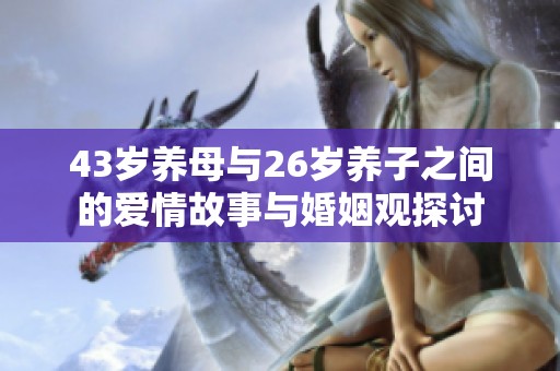 43岁养母与26岁养子之间的爱情故事与婚姻观探讨