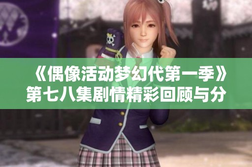 《偶像活动梦幻代第一季》第七八集剧情精彩回顾与分析
