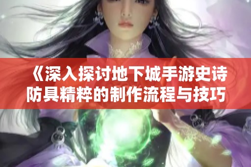 《深入探讨地下城手游史诗防具精粹的制作流程与技巧》