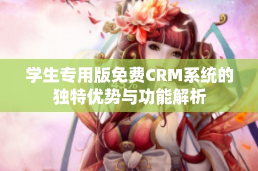 学生专用版免费CRM系统的独特优势与功能解析