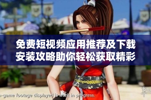 免费短视频应用推荐及下载安装攻略助你轻松获取精彩内容