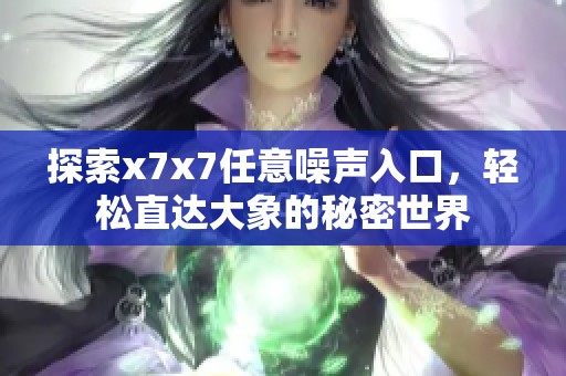探索x7x7任意噪声入口，轻松直达大象的秘密世界