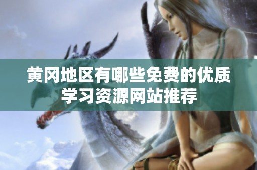 黄冈地区有哪些免费的优质学习资源网站推荐