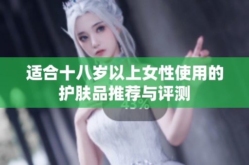 适合十八岁以上女性使用的护肤品推荐与评测