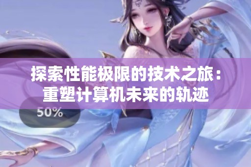 探索性能极限的技术之旅：重塑计算机未来的轨迹