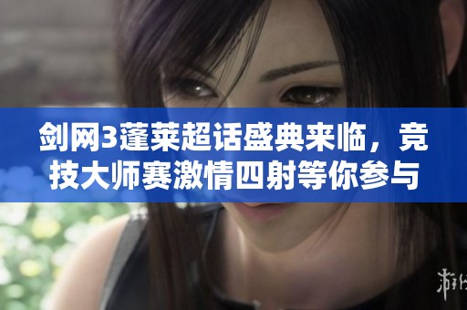 剑网3蓬莱超话盛典来临，竞技大师赛激情四射等你参与！