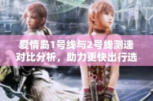 爱情岛1号线与2号线测速对比分析，助力更快出行选择