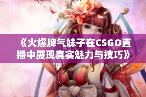 《火爆脾气妹子在CSGO直播中展现真实魅力与技巧》