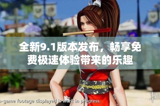 全新9.1版本发布，畅享免费极速体验带来的乐趣