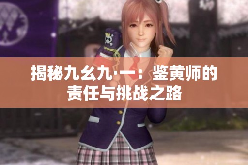 揭秘九幺九·一：鉴黄师的责任与挑战之路