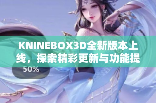 KNINEBOX3D全新版本上线，探索精彩更新与功能提升