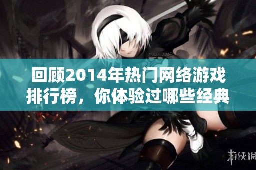 回顾2014年热门网络游戏排行榜，你体验过哪些经典游戏？