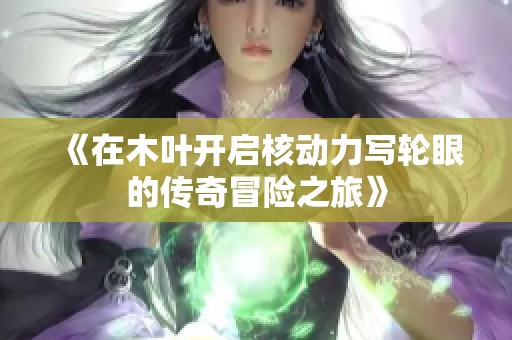 《在木叶开启核动力写轮眼的传奇冒险之旅》