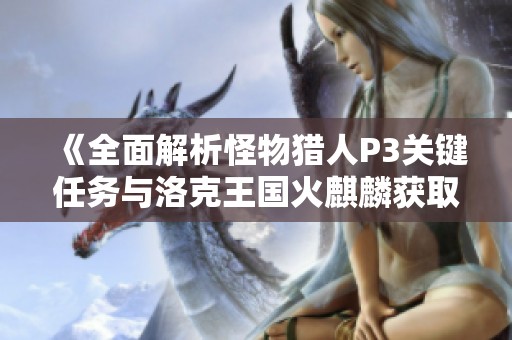 《全面解析怪物猎人P3关键任务与洛克王国火麒麟获取技巧》