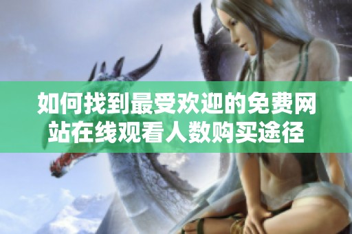 如何找到最受欢迎的免费网站在线观看人数购买途径