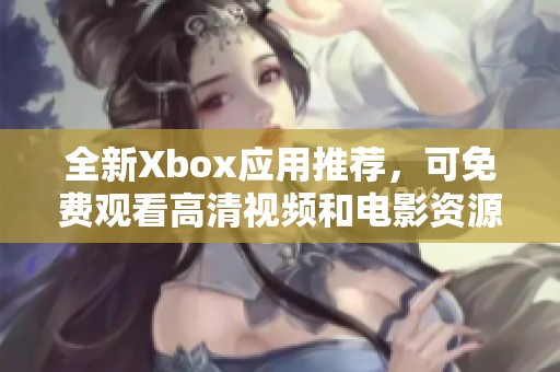 全新Xbox应用推荐，可免费观看高清视频和电影资源