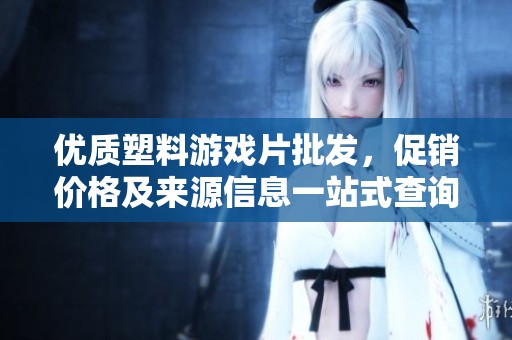 优质塑料游戏片批发，促销价格及来源信息一站式查询