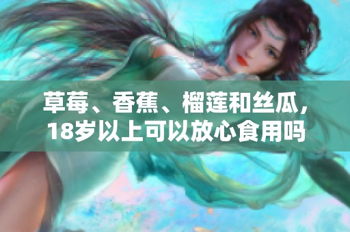 草莓、香蕉、榴莲和丝瓜，18岁以上可以放心食用吗