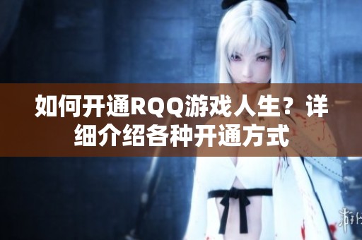 如何开通RQQ游戏人生？详细介绍各种开通方式
