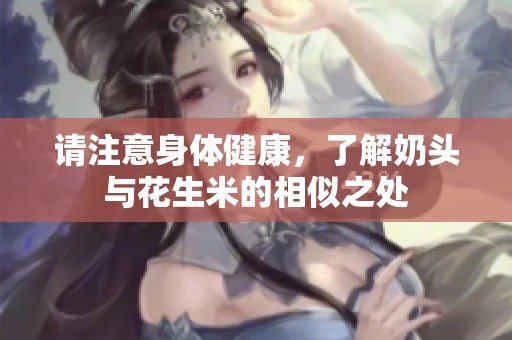 请注意身体健康，了解奶头与花生米的相似之处