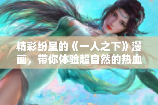 精彩纷呈的《一人之下》漫画，带你体验超自然的热血冒险